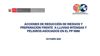 ACCIONES DE REDUCCIÓN DE RIESGOS Y
PREPARACION FRENTE A LLUVIAS INTENSAS Y
PELIGROS ASOCIADOS EN EL PP 0068
OCTUBRE 2020
 