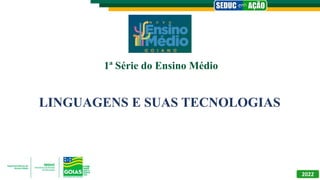 1ª Série do Ensino Médio
LINGUAGENS E SUAS TECNOLOGIAS
2022
 
