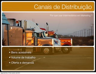 Canais de Distribuição
Por que usar intermediários em Marketing ?
• Bens acessíveis
• Volume de trabalho
• Oferta e demanda
UNIFACS ADM - 2 semestre
por Diogo Públio, Rodrigo Pinto, Rafael Cardoso, Juliana Machado, Paula Mendonça
segunda-feira, 25 de outubro de 2010
 