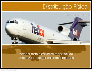 Distribuição Física
Natureza e Importância
“Vender tudo é às vezes mais fácil do
que fazê-lo chegar aos consumidores”
UNIFACS ADM - 2 semestre
por Diogo Públio, Rodrigo Pinto, Rafael Cardoso, Juliana Machado, Paula Mendonça
segunda-feira, 25 de outubro de 2010
 