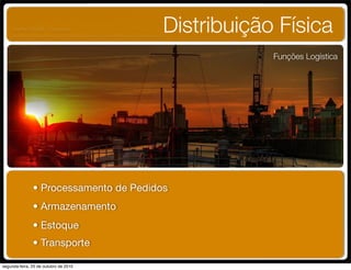 • Processamento de Pedidos
Distribuição Física
Funções Logística
• Armazenamento
• Estoque
• Transporte
UNIFACS ADM - 2 semestre
por Diogo Públio, Rodrigo Pinto, Rafael Cardoso, Juliana Machado, Paula Mendonça
segunda-feira, 25 de outubro de 2010
 