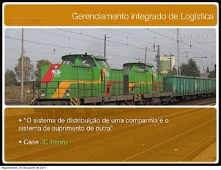 Gerenciamento integrado de Logística
Parcerias do Canal
• “O sistema de distribuição de uma companhia é o
sistema de suprimento de outra”
• Case JC Penny
UNIFACS ADM - 2 semestre
por Diogo Públio, Rodrigo Pinto, Rafael Cardoso, Juliana Machado, Paula Mendonça
segunda-feira, 25 de outubro de 2010
 