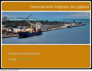 Gerenciamento integrado de Logística
Parcerias do Canal
• Projetos Compartilhados
• Case Toys ‘R’ Us
UNIFACS ADM - 2 semestre
por Diogo Públio, Rodrigo Pinto, Rafael Cardoso, Juliana Machado, Paula Mendonça
segunda-feira, 25 de outubro de 2010
 