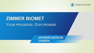 ZIMMER BIOMET
YOUR PROGRESS. OUR PROMISE
ARTROPLASTÍA DE
CADERA
 