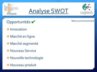 Analyse SWOT
Opportunités ✔
 Innovation
 Marché en ligne
 Marché segmenté
 Nouveau Service
 Nouvelle technologie
 Nouveau produit
Macro-environnement
 