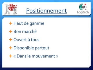 Positionnement
 Haut de gamme
 Bon marché
 Ouvert à tous
 Disponible partout
 « Dans le mouvement »
 