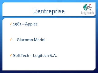 L’entreprise
 1981 – Apples
 + Giacomo Marini
 SoftTech – Logitech S.A.
 
