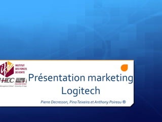 Présentation marketing
Logitech
Pierre Decresson, PinoTeixeira et Anthony Poireau ®
 