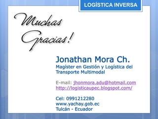 LOGÍSTICA INVERSA
Jonathan Mora Ch.
Magíster en Gestión y Logística del
Transporte Multimodal
E-mail: jhonmora.adu@hotmail.com
http://logisticaupec.blogspot.com/
Cel: 0991212280
www.yachay.gob.ec
Tulcán - Ecuador
 
