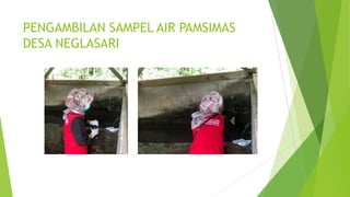 PENGAMBILAN SAMPEL AIR PAMSIMAS
DESA NEGLASARI
 