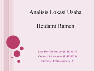 LIES DEVI NURMAIDA (114030017)
CHINTIA ANGGRAENI (114030013)
EKONOMI PEMBANGUNAN -A
Analisis Lokasi Usaha
Heidami Ramen
 