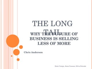WHY THE FUTURE OF BUSINESS IS SELLING LESS OF MORE Chris Anderson Ester Camps, Anna Casasas, Sílvia Estrada THE LONG TAIL 