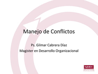Manejo de Conflictos

       Ps. Gilmar Cabrera Díaz
Magister en Desarrollo Organizacional
 