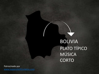 BOLIVIA
PLATO TÍPICO
MÚSICA
CORTO
Patrocinado por
www.espanolsinfronteras.com
 