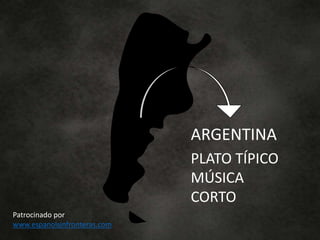 ARGENTINA
PLATO TÍPICO
MÚSICA
CORTO
Patrocinado por
www.espanolsinfronteras.com
 
