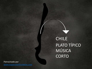 CHILE
PLATO TÍPICO
MÚSICA
CORTO
Patrocinado por
www.espanolsinfronteras.com
 