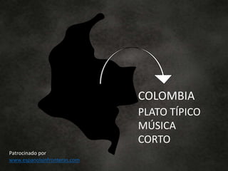 COLOMBIA
PLATO TÍPICO
MÚSICA
CORTO
Patrocinado por
www.espanolsinfronteras.com
 