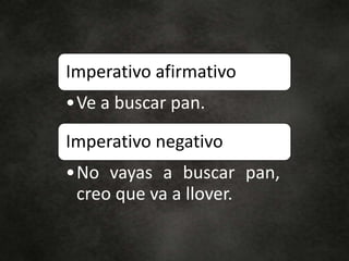 Imperativo afirmativo
•Ve a buscar pan.
Imperativo negativo
•No vayas a buscar pan,
creo que va a llover.
 