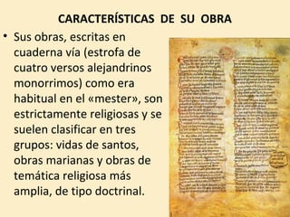 CARACTERÍSTICAS DE SU OBRA
• Sus obras, escritas en
cuaderna vía (estrofa de
cuatro versos alejandrinos
monorrimos) como e...