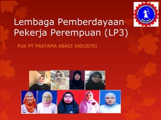 Lembaga Pemberdayaan
Pekerja Perempuan (LP3)
PUK PT PRATAMA ABADI INDUSTRI
 