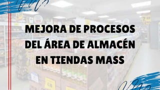 MEJORA DE PROCESOS
DEL ÁREA DE ALMACÉN
EN TIENDAS MASS
 