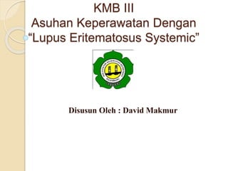 KMB III
Asuhan Keperawatan Dengan
“Lupus Eritematosus Systemic”
Disusun Oleh : David Makmur
 