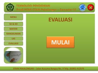 STAIN PEKALONGAN – Jalan Kusuma Bangsa No. 9 Telp. (0285) 412575
MENU
SK & KD
MATERI
RANGKUMAN
LKS
EVALUASI
STAIN PEKALONGAN – Jalan Kusuma Bangsa No. 9 Telp. (0285) 412575
EVALUASI
MULAI
 