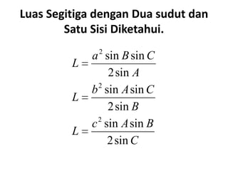 Luas Segitiga dengan Dua sudut dan
        Satu Sisi Diketahui.
              2
             a sin B sin C
         L
                2 sin A
              2
             b sin A sin C
         L
                2 sin B
              2
             c sin A sin B
         L
                2 sin C
 