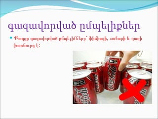 գազավորված ըմպելիքներ Քաղցր գազավորված ըմպելիքները՝ ֆիմիայի, շաքարի և գազի խառնուրդ է : 