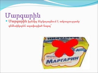 Մարգարի ն Մարգարին   իրենից ներկայացնում է ամբողջությամբ գենետիկորեն աղավաղված ճարպ՝  