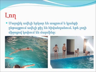 Լող Մարդիկ ավելի երկար են ապրում և կյանքի ընթացքում ավելի քիչ են հիվանդանում, եթե  լողի միջոցով կոփում են մարմինը: 