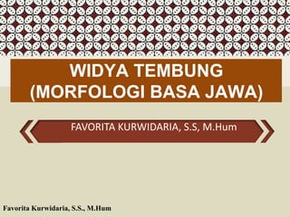 FAVORITA KURWIDARIA, S.S, M.Hum
WIDYA TEMBUNG
(MORFOLOGI BASA JAWA)
Favorita Kurwidaria, S.S., M.Hum
 