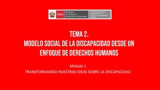 Módulo 1
TRANSFORMANDO NUESTRAS IDEAS SOBRE LA DISCAPACIDAD
Tema 2.
Modelo social de la discapacidad desde un
enfoque de derechos humanos
 