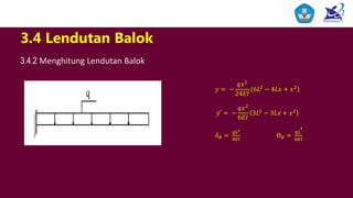 3.4 Lendutan Balok
3.4.2 Menghitung Lendutan Balok
𝑦 = −
𝑞𝑥2
24𝐸𝐼
(6𝐿2
− 4𝐿𝑥 + 𝑥2
)
𝑦′ = −
𝑞𝑥2
6𝐸𝐼
3𝐿2
− 3𝐿𝑥 + 𝑥2
𝛿 𝐵 =
𝑞𝐿2
8𝐸𝐼
Ɵ 𝐵 =
𝑞𝐿ᶟ
8𝐸𝐼
 