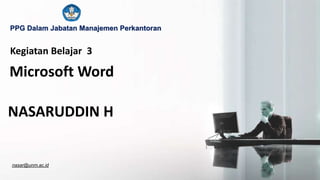 nasar@unm.ac.id
PPG Dalam Jabatan Manajemen Perkantoran
Kegiatan Belajar 3
Microsoft Word
NASARUDDIN H
 