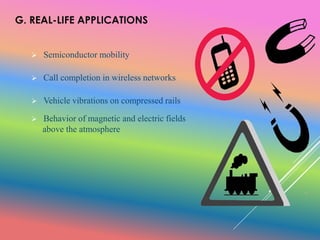 G. REAL-LIFE APPLICATIONS
 Semiconductor mobility
 Call completion in wireless networks
 Vehicle vibrations on compressed rails
 Behavior of magnetic and electric fields
above the atmosphere
 