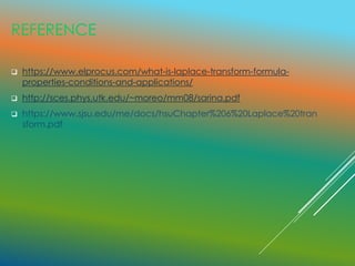 REFERENCE
 https://www.elprocus.com/what-is-laplace-transform-formula-
properties-conditions-and-applications/
 http://sces.phys.utk.edu/~moreo/mm08/sarina.pdf
 https://www.sjsu.edu/me/docs/hsuChapter%206%20Laplace%20tran
sform.pdf
 