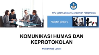 PPG Dalam Jabatan Manajemen Perkantoran
Kegiatan Belajar 1
KOMUNIKASI HUMAS DAN
KEPROTOKOLAN
Muhammad Darwis
 