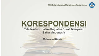 KORESPONDENSI
Tata Naskah dalam Kegiatan Surat Menyurat
BahasaIndonesia
PPG Dalam Jabatan Manajemen Perkantoran
Muhammad Darwis
 