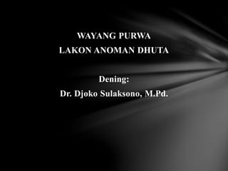 WAYANG PURWA
LAKON ANOMAN DHUTA
Dening:
Dr. Djoko Sulaksono, M.Pd.
 