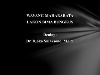 WAYANG MAHABARATA
LAKON BIMA BUNGKUS
Dening:
Dr. Djoko Sulaksono, M.Pd.
 