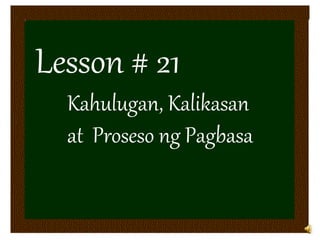 Lesson # 21
Kahulugan, Kalikasan
at Proseso ng Pagbasa
 
