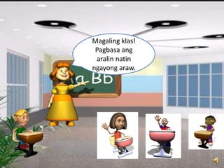 Magaling klas!
Pagbasa ang
aralin natin
ngayong araw.
 