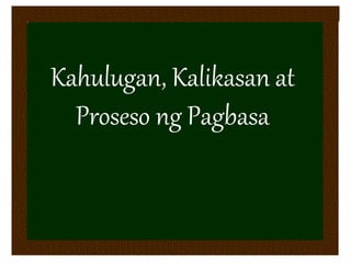 Kahulugan, Kalikasan at
Proseso ng Pagbasa
 