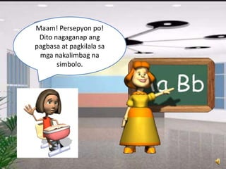 Maam! Persepyon po!
Dito nagaganap ang
pagbasa at pagkilala sa
mga nakalimbag na
simbolo.
 