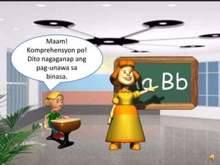 Maam!
Komprehensyon po!
Dito nagaganap ang
pag-unawa sa
binasa.
 