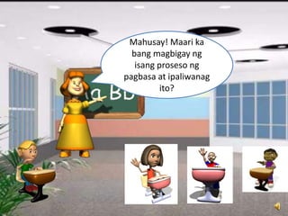Mahusay! Maari ka
bang magbigay ng
isang proseso ng
pagbasa at ipaliwanag
ito?
 