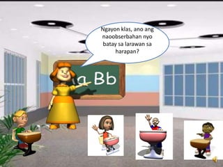 Ngayon klas, ano ang
naoobserbahan nyo
batay sa larawan sa
harapan?
 
