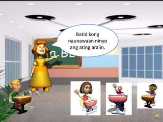 Batid kong
naunawaan ninyo
ang ating aralin.
 