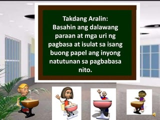 Takdang Aralin:
Basahin ang dalawang
paraan at mga uri ng
pagbasa at isulat sa isang
buong papel ang inyong
natutunan sa pagbabasa
nito.
 